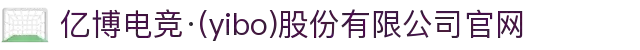 亿博电竞·(yibo)股份有限公司官网