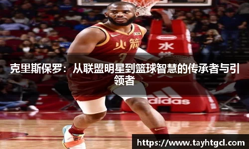 克里斯保罗:从联盟明星到篮球智慧的传承者与引领者